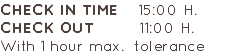 CHECK IN TIME 15:00 H. CHECK OUT 11:00 H. With 1 hour max. tolerance