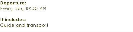 Departure: Every day 10:00 AM It includes: Guide and transport