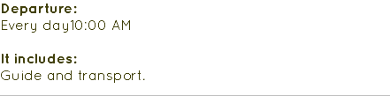 Departure: Every day10:00 AM It includes: Guide and transport.