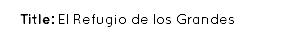 Title: El Refugio de los Grandes