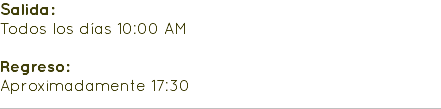 Salida: Todos los días 10:00 AM Regreso: Aproximadamente 17:30