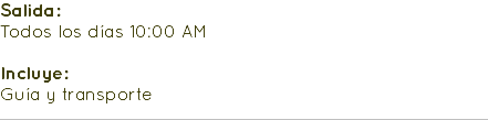 Salida: Todos los días 10:00 AM Incluye: Guía y transporte